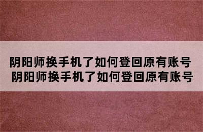 阴阳师换手机了如何登回原有账号 阴阳师换手机了如何登回原有账号